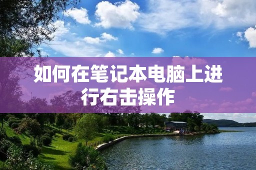 如何在笔记本电脑上进行右击操作 如何在笔记本电脑上进行右击操作