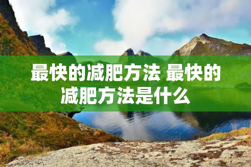 最快的减肥方法 最快的减肥方法是什么