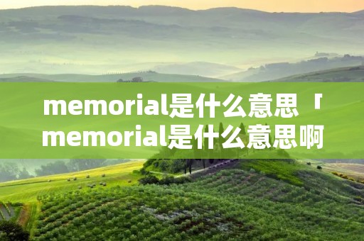 memorial是什么意思「memorial是什么意思啊」