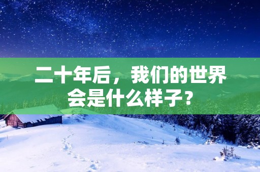 二十年后，我们的世界会是什么样子？
