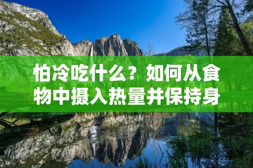 怕冷吃什么？如何从食物中摄入热量并保持身体健康？