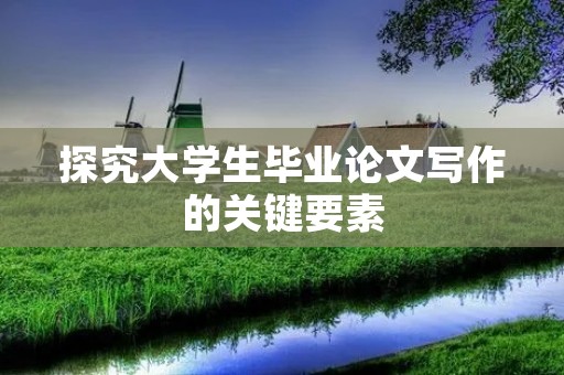 探究大学生毕业论文写作的关键要素