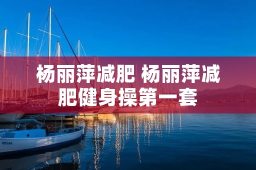 杨丽萍减肥 杨丽萍减肥健身操第一套