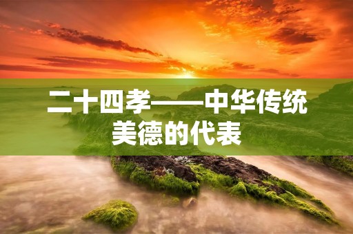 二十四孝——中华传统美德的代表 二十四孝——中华传统美德的代表