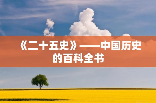 《二十五史》——中国历史的百科全书 《二十五史》——中国历史的百科全书