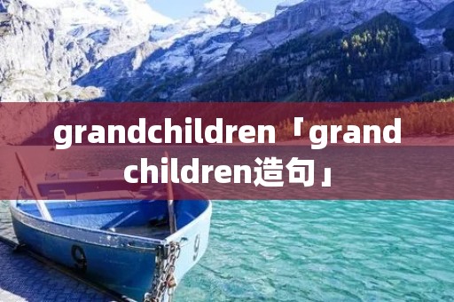 grandchildren「grandchildren造句」