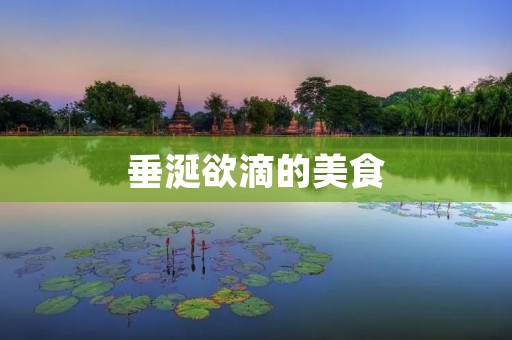 垂涎欲滴的美食：口水直流的诱惑