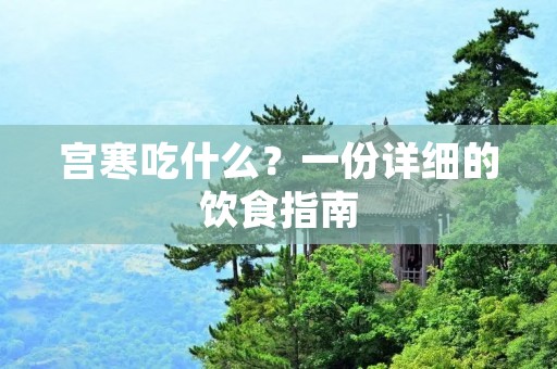 宫寒吃什么?一份详细的饮食指南 宫寒吃什么?一份详细的饮食指南