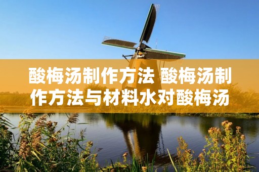 酸梅汤制作方法 酸梅汤制作方法与材料水对酸梅汤