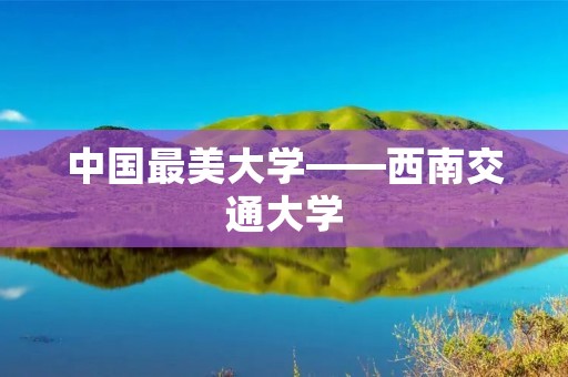 中国最美大学——西南交通大学