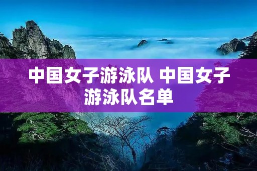 中国女子游泳队 中国女子游泳队名单