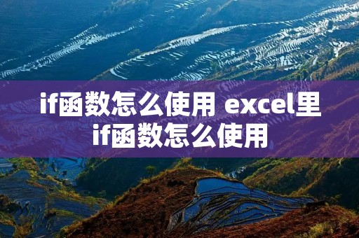 if函数怎么使用 excel里if函数怎么使用