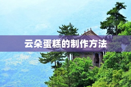 云朵蛋糕的制作方法 云朵蛋糕的制作方法