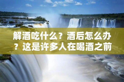 解酒吃什么？酒后怎么办？这是许多人在喝酒之前就会考虑的问题。解酒是一件非常重要的事情，因为如果不解酒，会给身体带来很大的伤害。那么，到底应该吃什么来解酒呢？下面我们就来详细探讨一下。