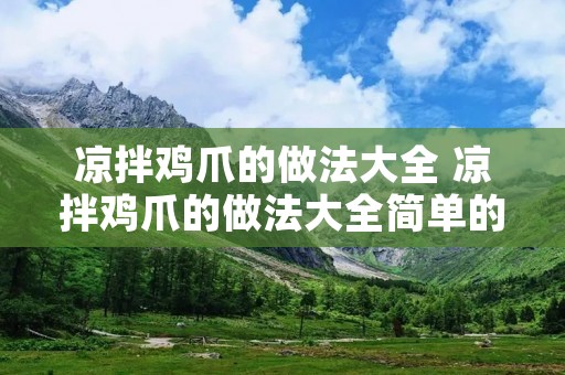 凉拌鸡爪的做法大全 凉拌鸡爪的做法大全简单的凉拌鸡爪