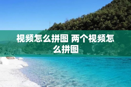 视频怎么拼图 两个视频怎么拼图