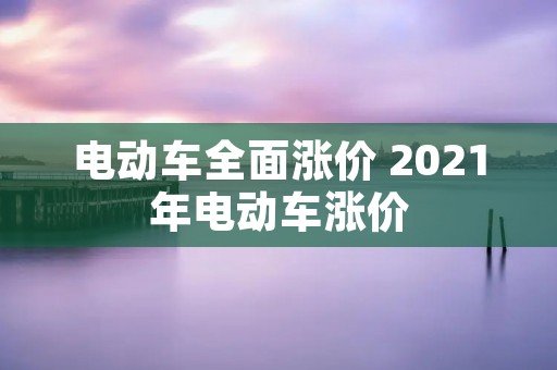 电动车全面涨价 2021年电动车涨价
