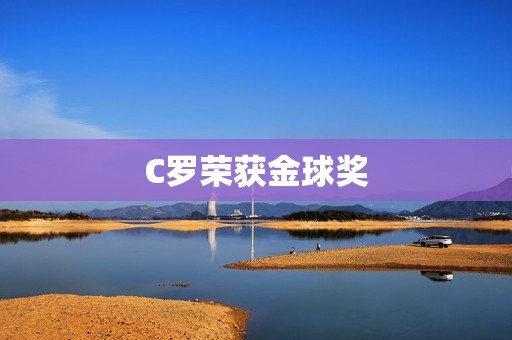C罗荣获金球奖:再次证明自己是足坛巨星 C罗荣获金球奖:再次证明自己是足坛巨星