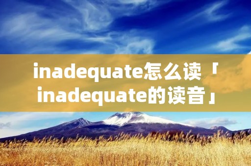 inadequate怎么读「inadequate的读音」