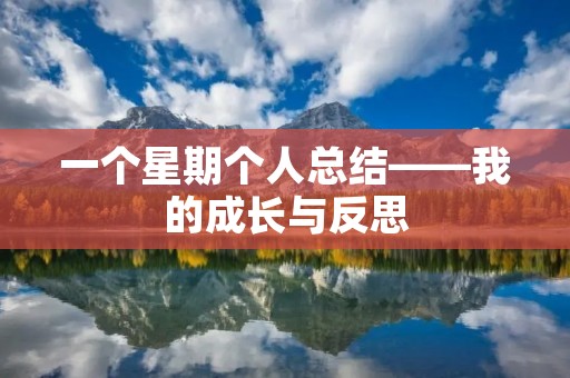 一个星期个人总结——我的成长与反思 一个星期个人总结——我的成长与反思
