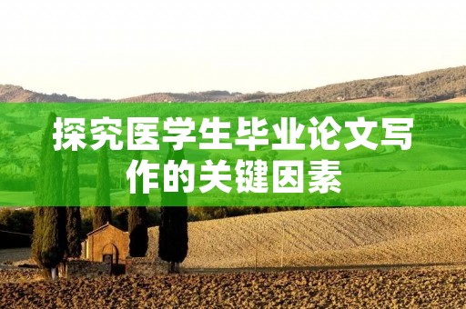 探究医学生毕业论文写作的关键因素