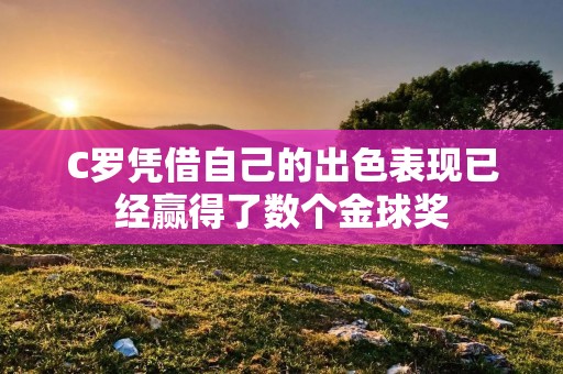 C罗凭借自己的出色表现已经赢得了数个金球奖