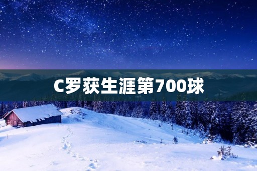 C罗获生涯第700球：传奇继续