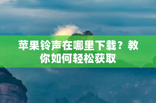 苹果**在哪里下载?教你如何轻松获取 苹果**在哪里下载?教你如何轻松获取