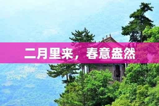 二月里来,春意盎然 二月里来,春意盎然