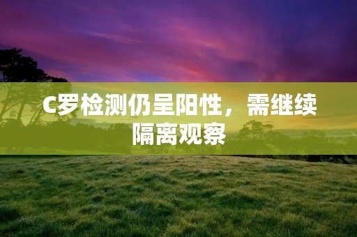 C罗检测仍呈阳性，需继续隔离观察
