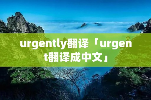 urgently翻译「urgent翻译成中文」 urgently翻译「urgent翻译成中文」
