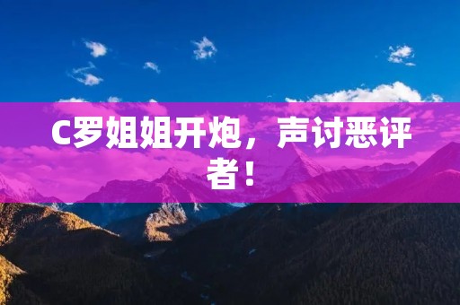 C罗姐姐开炮,声讨恶评者! C罗姐姐开炮,声讨恶评者!