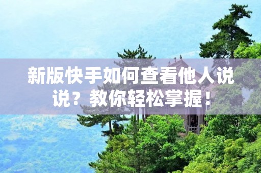 新版快手如何查看他人说说?教你轻松掌握! 新版快手如何查看他人说说?教你轻松掌握!