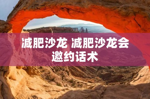 减肥沙龙 减肥沙龙会邀约话术 减肥沙龙 减肥沙龙会邀约话术
