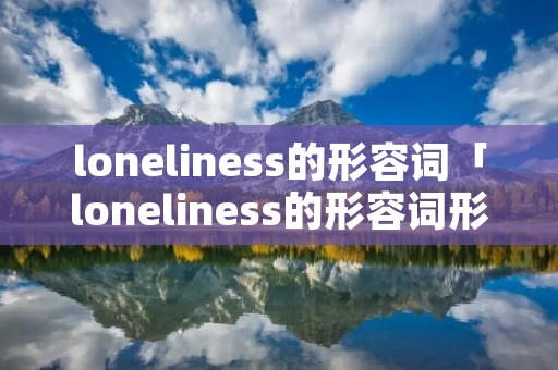loneliness的形容词「loneliness的形容词形式」