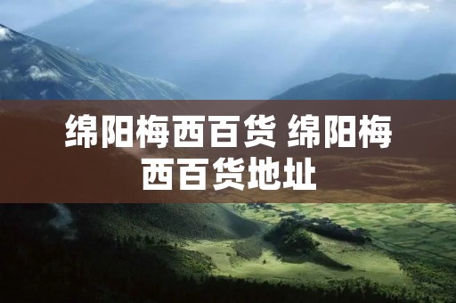 绵阳梅西百货 绵阳梅西百货地址
