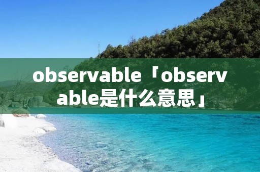 observable「observable是什么意思」 observable「observable是什么意思」