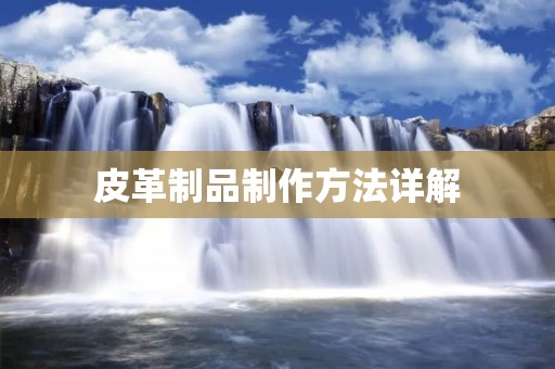 皮革制品制作方法详解 皮革制品制作方法详解