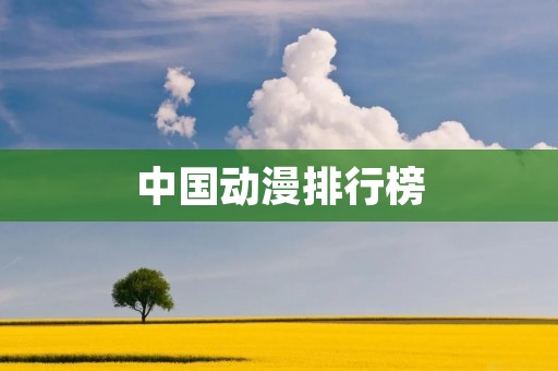 中国动漫排行榜:揭秘国内最受欢迎的动漫作品