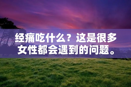 经痛吃什么？这是很多女性都会遇到的问题。经痛是指在月经期间或前后出现的腹痛和不适感。有些女性会出现轻微的经痛，但是对于一些女性来说，经痛会严重影响到生活质量，甚至需要请假休息。除了药物治疗外，饮食也可以帮助缓解经痛。本文将为大家介绍一些可以缓解经痛的食物。