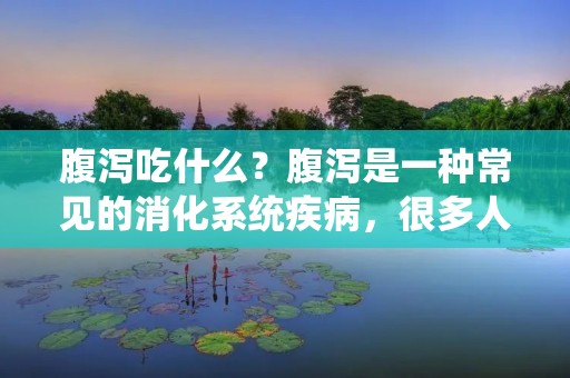 腹泻吃什么?腹泻是一种常见的消化系统疾病,很多人在腹泻的时候都不知道该吃什么。一方面,腹泻可能会导致身体脱水,需要及时补充水分;另一方面,腹泻也可能导致肠道菌群失调,需要适当调整饮食。本文将介绍腹泻时应该吃什么,以及哪些食物应该避免。 腹泻吃什么?腹泻是一种常见的消化系统疾病,很多人在腹泻的时候都不知道该吃什么。一方面,腹泻可能会导致身体脱水,需要及时补充水分;另一方面,腹泻也可能导致肠道菌群失调,需要适当调整饮食。本文将介绍腹泻时应该吃什么,以及哪些食物应该避免。