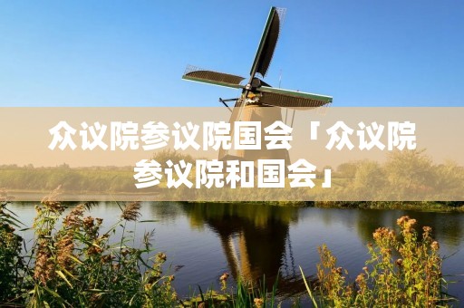 众议院参议院国会「众议院参议院和国会」 众议院参议院国会「众议院参议院和国会」