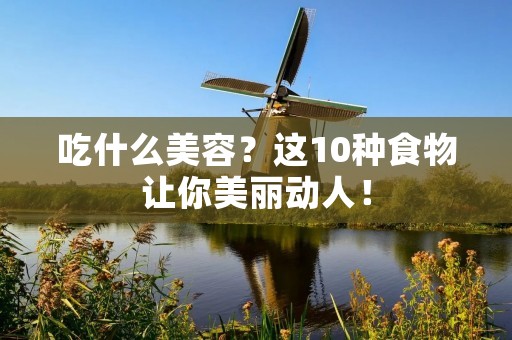 吃什么美容?这10种食物让你美丽动人! 吃什么美容?这10种食物让你美丽动人!