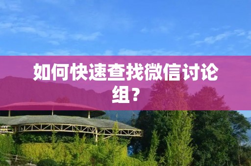 如何快速查找微信讨论组? 如何快速查找微信讨论组?