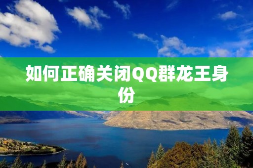 如何正确关闭QQ群龙王身份 如何正确关闭QQ群龙王身份