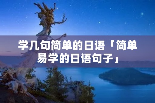 学几句简单的日语「简单易学的日语句子」 学几句简单的日语「简单易学的日语句子」