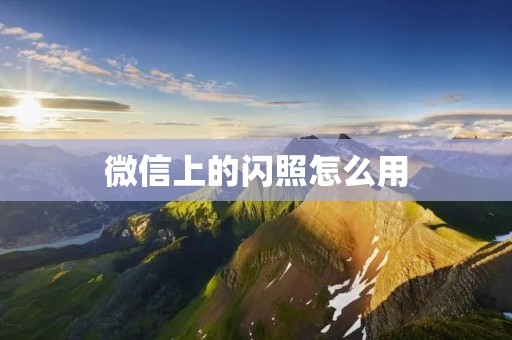 微信上的闪照怎么用 微信上的闪照怎么用