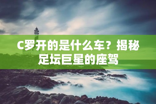 C罗开的是什么车？揭秘足坛巨星的座驾