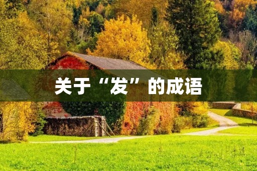 关于“发”的成语:发扬光大、发愤图强、发人深思、发奋图强、发扬踔厉 关于“发”的成语:发扬光大、发愤图强、发人深思、发奋图强、发扬踔厉