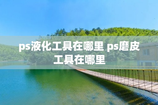 ps液化工具在哪里 ps磨皮工具在哪里